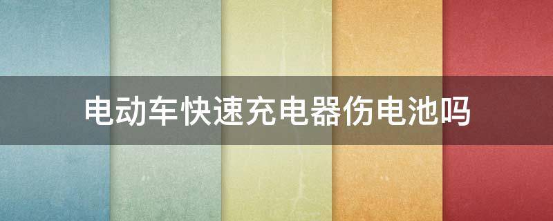 电动车快速充电器伤电池吗 电动汽车快速充电伤电池吗