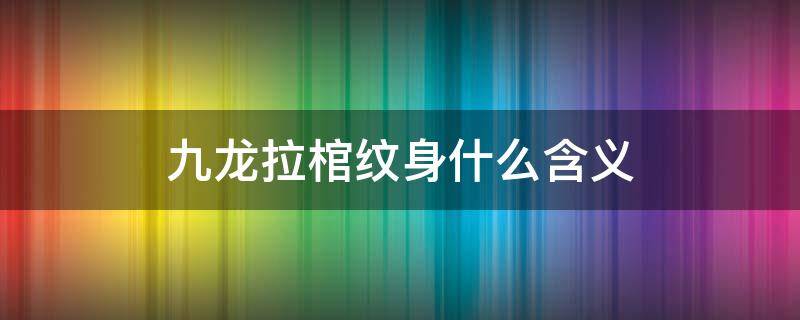 九龙拉棺纹身什么含义 九龙拉棺纹身