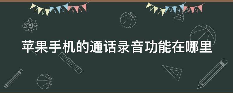 苹果手机的通话录音功能在哪里 苹果可以边通话边录音吗