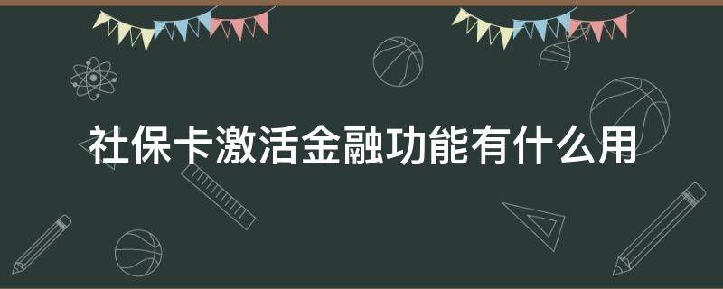 社保卡激活金融功能有什么用（社保卡激活社保功能和金融功能）