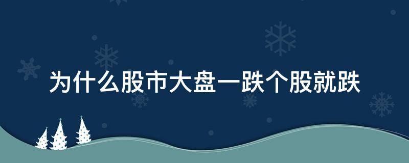 为什么股市大盘一跌个股就跌 今天大盘都在跌为什么个股有些会涨