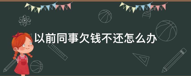 以前同事欠钱不还怎么办（欠同事的钱不还会怎么样）