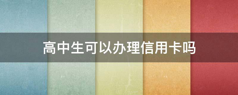 高中生可以办理信用卡吗 高中毕业生能办信用卡吗