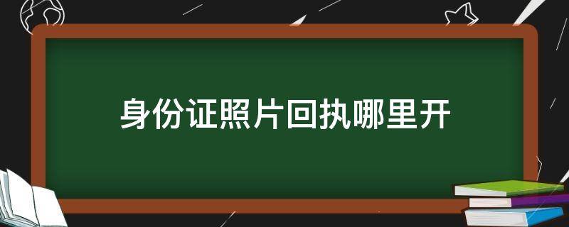 身份证照片回执哪里开（身份证照片回执去哪里办）