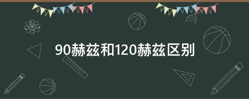 90赫兹和120赫兹区别（90赫兹和120赫兹区别,有什么作用）