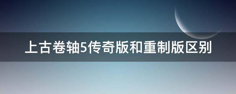 上古卷轴5传奇版和重制版区别 上古卷轴5传奇版和重制版区别mod