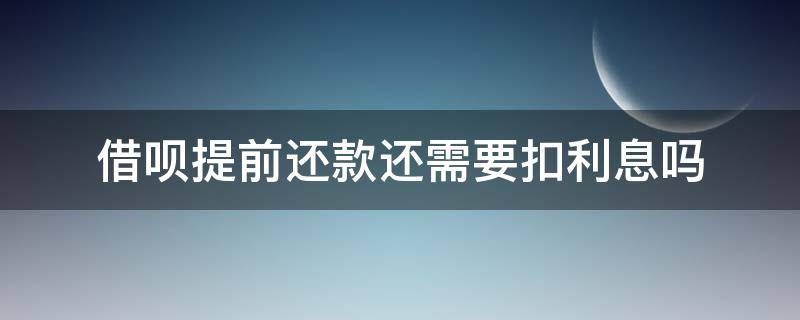 借呗提前还款还需要扣利息吗 借呗提前还款怎么扣利息