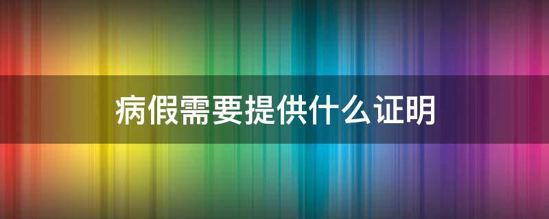 病假需要提供什么证明 病假需要提供什么证明给公司