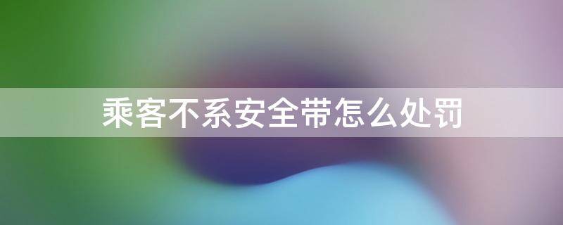 乘客不系安全带怎么处罚 客车乘客不系安全带怎么处罚