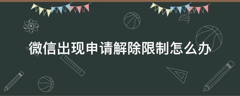 微信出现申请解除限制怎么办（微信上出现申请解除限制怎么办）