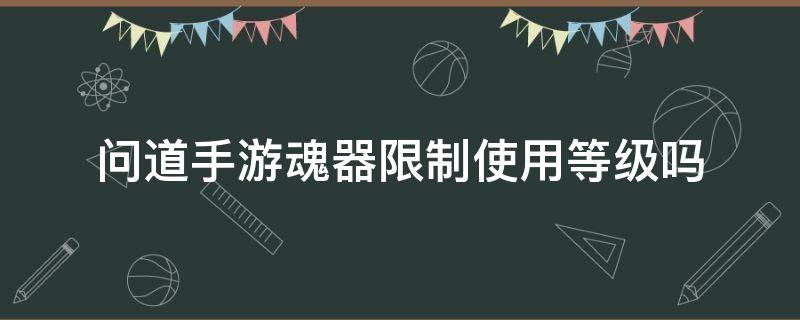 问道手游魂器限制使用等级吗 问道魂器有等级限制吗