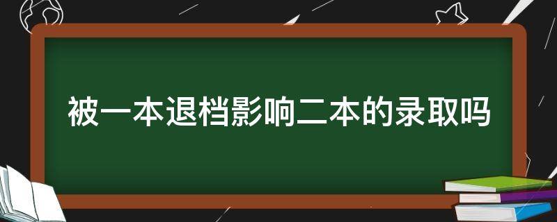 被一本退档影响二本的录取吗 一本批次退档会不会对二本有影响