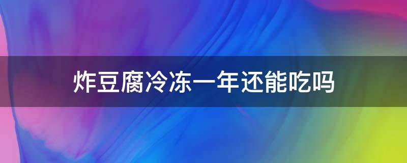 炸豆腐冷冻一年还能吃吗 冻豆腐冷冻一年能吃吗