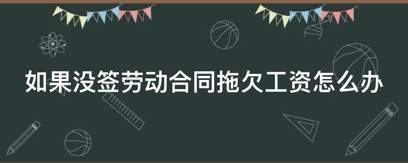 如果没签劳动合同拖欠工资怎么办 没签劳动合同并且拖欠工资怎么办