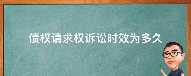 债权请求权诉讼时效为多久 债权人的诉讼时效是多久