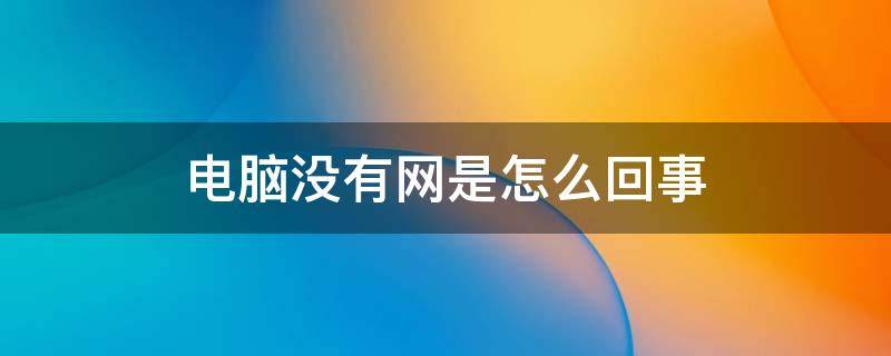 电脑没有网是怎么回事 电脑没有网是怎么回事什么原因