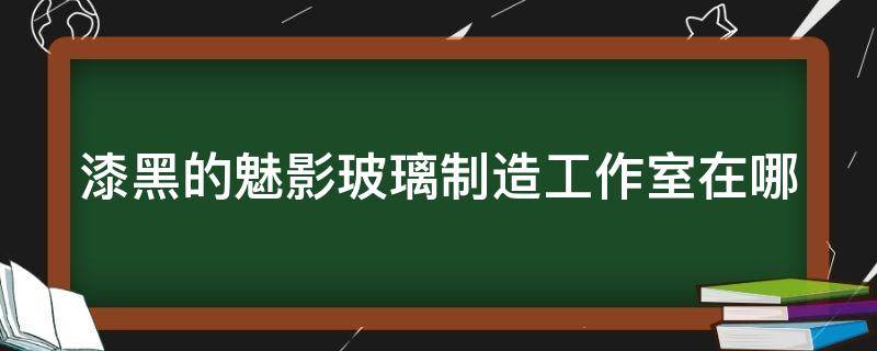 漆黑的魅影玻璃制造工作室在哪 口袋妖怪漆黑的魅影玻璃市道馆怎么开