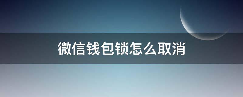 微信钱包锁怎么取消（微信钱包的安全锁怎么取消）