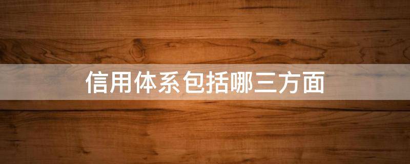 信用体系包括哪三方面（社会信用体系包括哪三个体系）