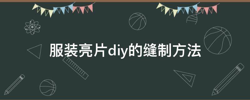 服装亮片diy的缝制方法（手工亮片的缝制方法）