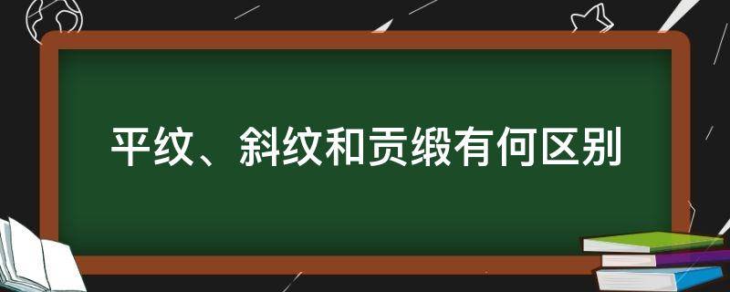 平纹、斜纹和贡缎有何区别 平纹斜纹贡缎的区别