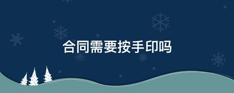 合同需要按手印吗 解除劳动合同需要按手印吗