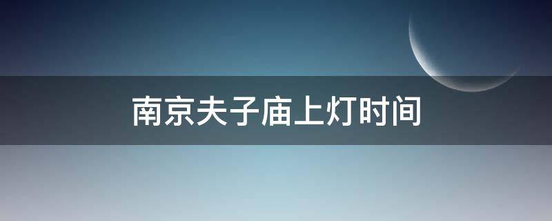 南京夫子庙上灯时间 南京夫子庙几点开灯