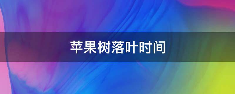 苹果树落叶时间 苹果树现在落叶怎么回事