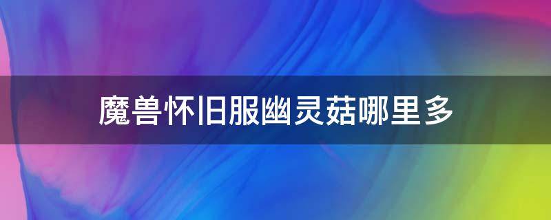 魔兽怀旧服幽灵菇哪里多 魔兽世界怀旧幽灵蘑菇