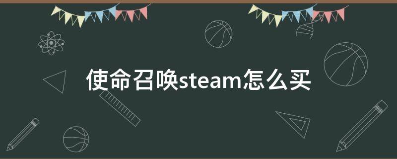 使命召唤steam怎么买（steam使命召唤如何购买）