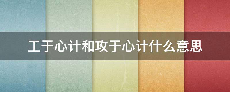 工于心计和攻于心计什么意思 什么叫攻于心计