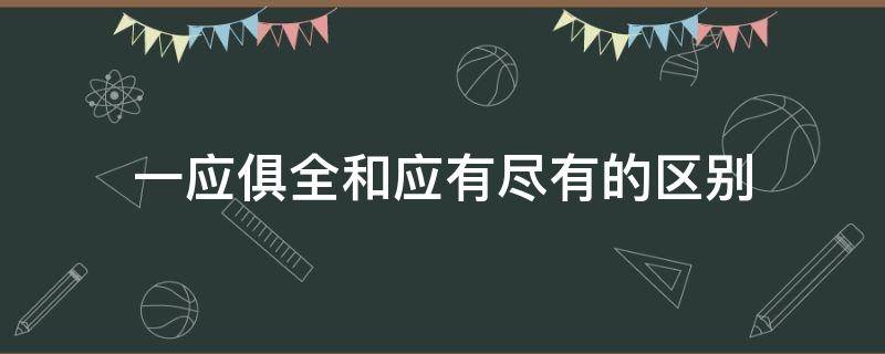 一应俱全和应有尽有的区别 一应俱全是什么