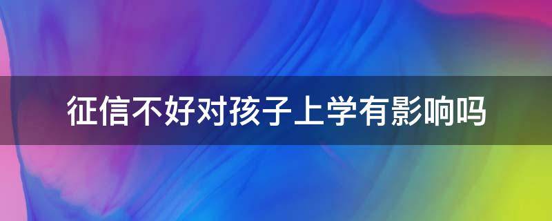 征信不好对孩子上学有影响吗 个人征信不好对孩子上学有影响吗