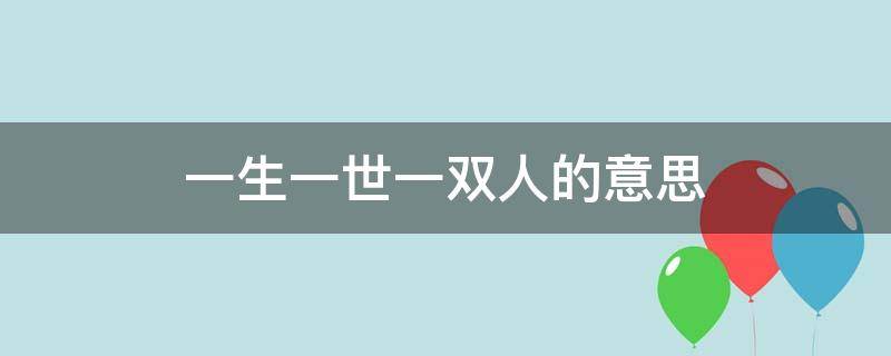 一生一世一双人的意思 一生一世一双人的意思和出自