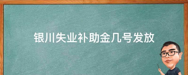 银川失业补助金几号发放 宁夏银川失业补助金发放时间