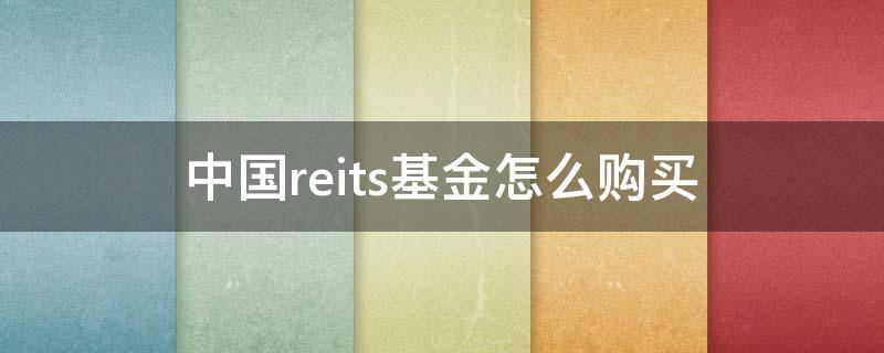 中国reits基金怎么购买 中国reits基金怎么购买操作