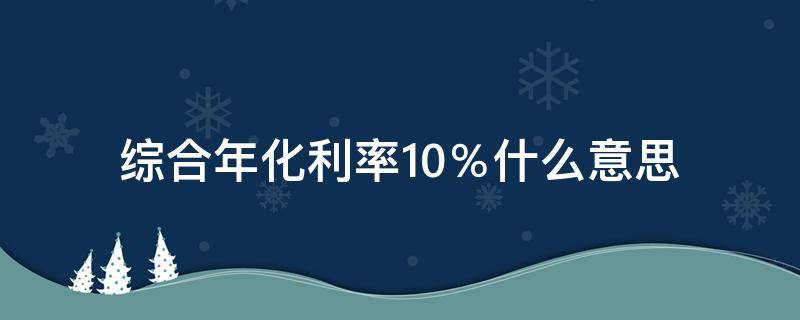 综合年化利率10％什么意思 综合年化利率10%高吗