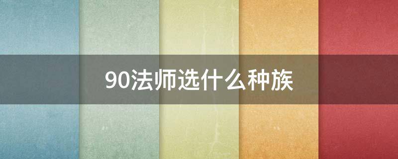 9.0法师选什么种族（9.0法师选哪个种族）