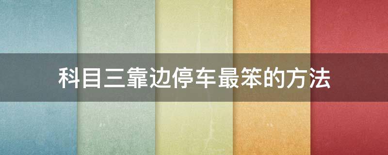 科目三靠边停车最笨的方法 科目三靠边停车最笨的方法先找二分之一