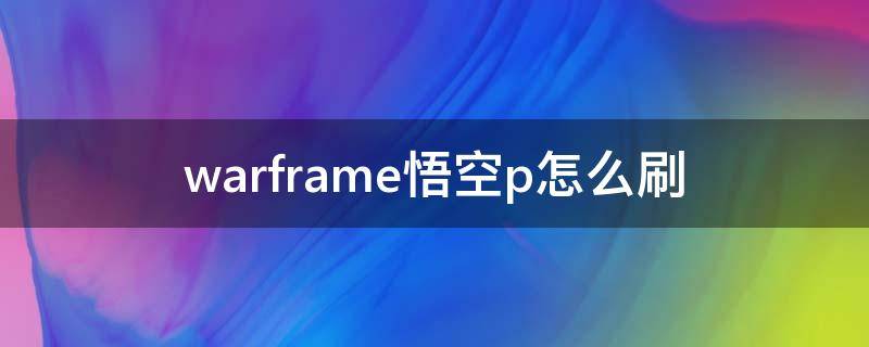 warframe悟空p怎么刷（warframe悟空p怎么刷2021）