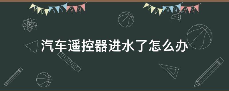 汽车遥控器进水了怎么办 汽车遥控器进水了怎么办?