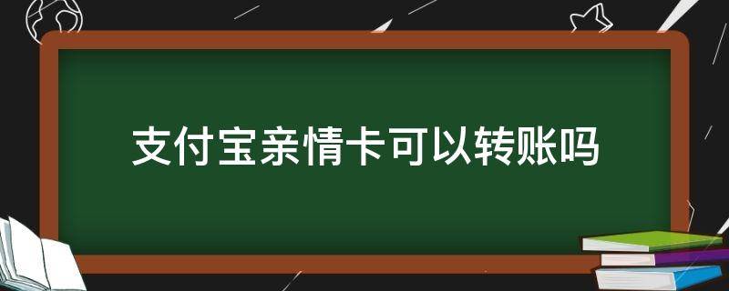 支付宝亲情卡可以转账吗 支付宝亲情卡可以转账吗?