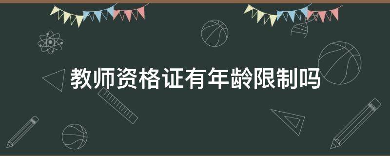 教师资格证有年龄限制吗 教师资格证有年龄限制吗百度