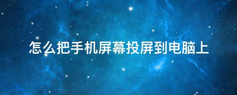 怎么把手机屏幕投屏到电脑上（苹果怎么把手机屏幕投屏到电脑上）