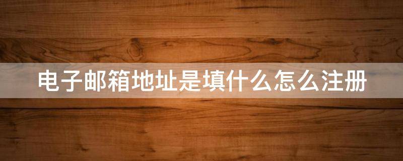 电子邮箱地址是填什么怎么注册 电子邮箱地址注册怎么填写