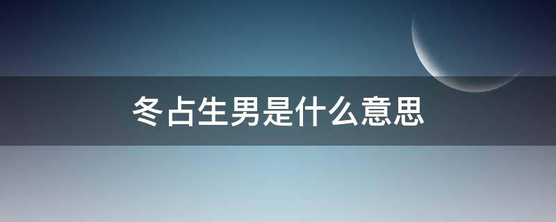 冬占生男是什么意思 预示生女,冬占生男是什么意思