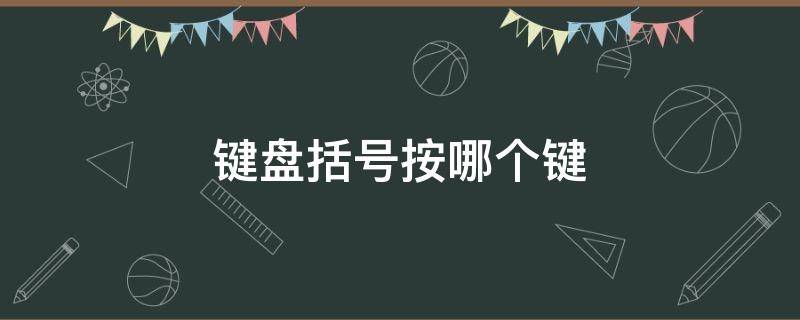 键盘括号按哪个键（键盘括号按哪个键可以出来丁）