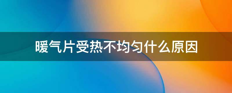 暖气片受热不均匀什么原因 暖气片受热不均匀是怎么回事