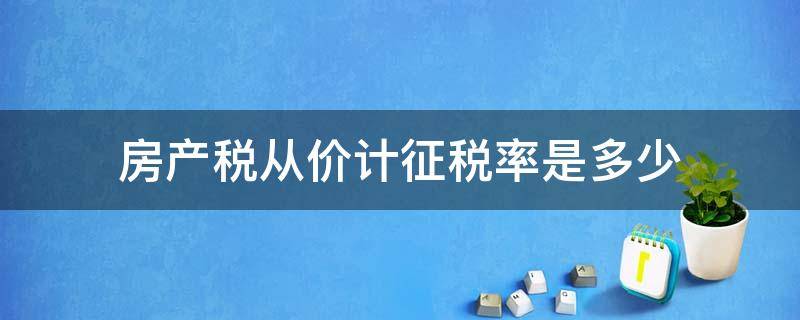 房产税从价计征税率是多少（房产税从价征收税率）