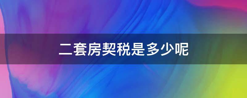 二套房契税是多少呢（二套房契税是多少呢?）